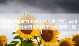 智能手机成为美军士兵手中“枪”军用手机「智能手机成为美军士兵手中“枪”」